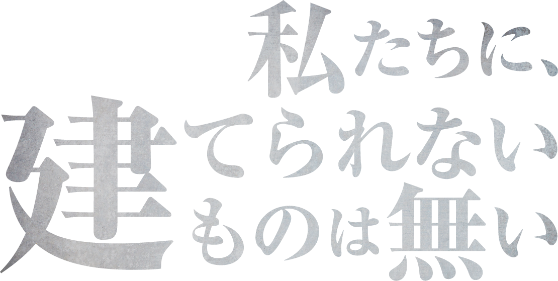 私たちに、建てられないものは無い